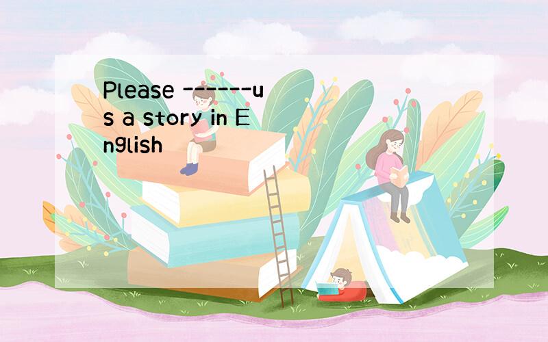Please ------us a story in English