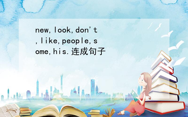new,look,don't,like,people,some,his.连成句子