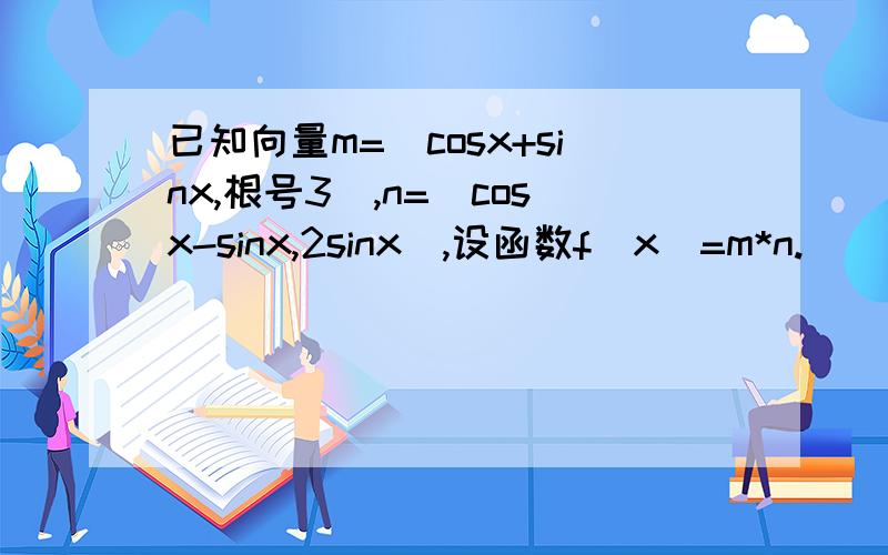 已知向量m=(cosx+sinx,根号3),n=(cosx-sinx,2sinx),设函数f(x)=m*n.