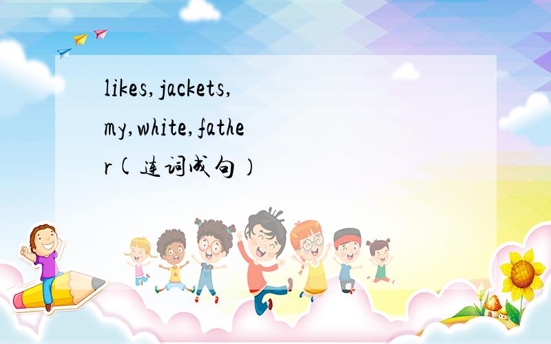 likes,jackets,my,white,father(连词成句）