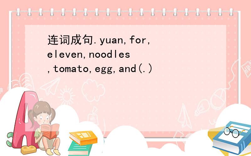 连词成句.yuan,for,eleven,noodles,tomato,egg,and(.)