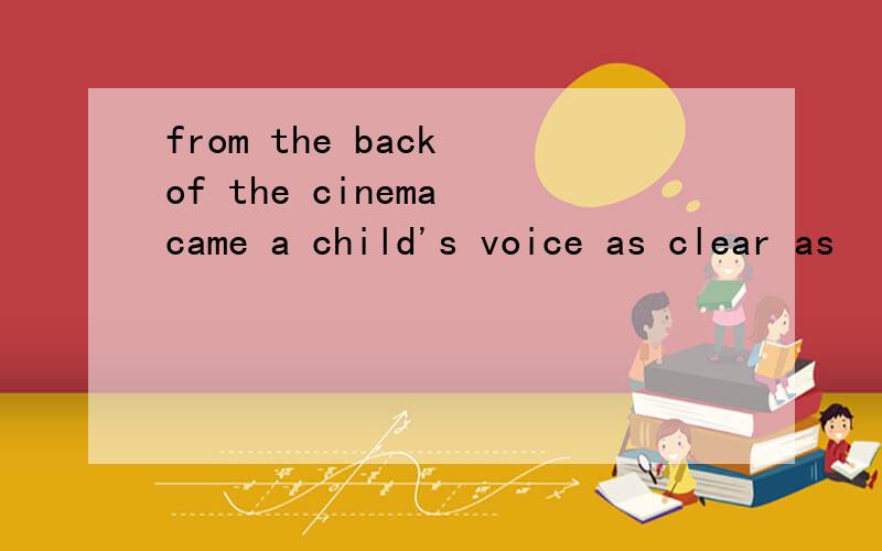 from the back of the cinema came a child's voice as clear as