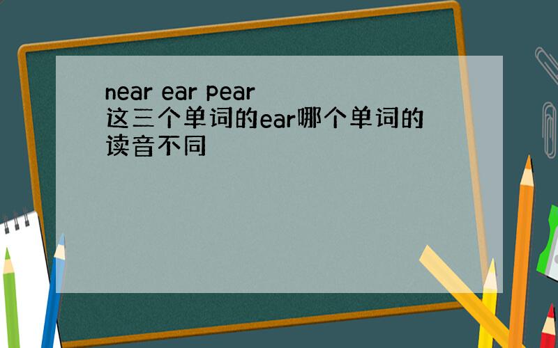 near ear pear 这三个单词的ear哪个单词的读音不同
