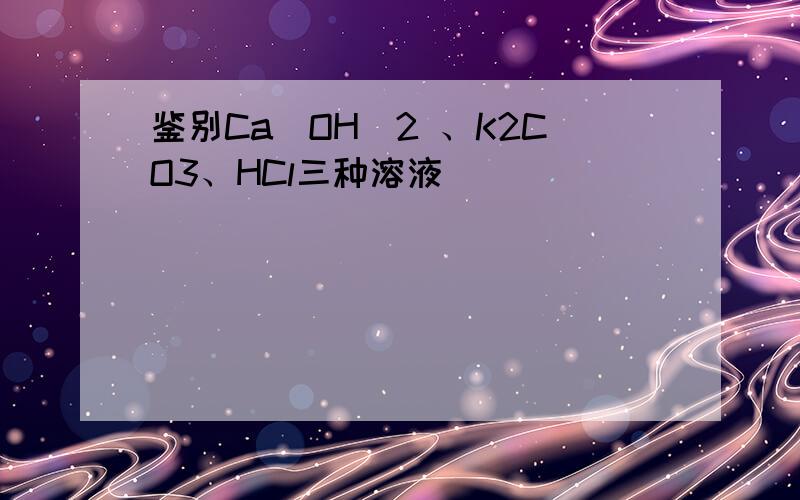 鉴别Ca(OH)2 、K2CO3、HCl三种溶液