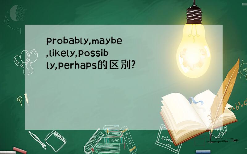 probably,maybe,likely,possibly,perhaps的区别?
