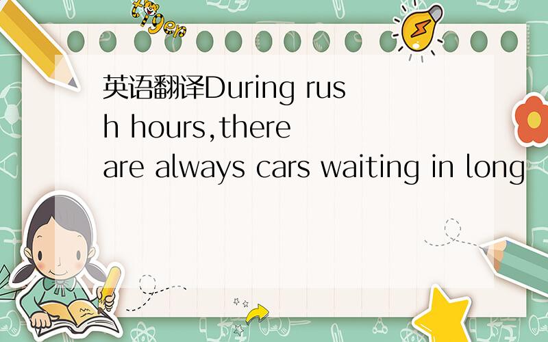英语翻译During rush hours,there are always cars waiting in long