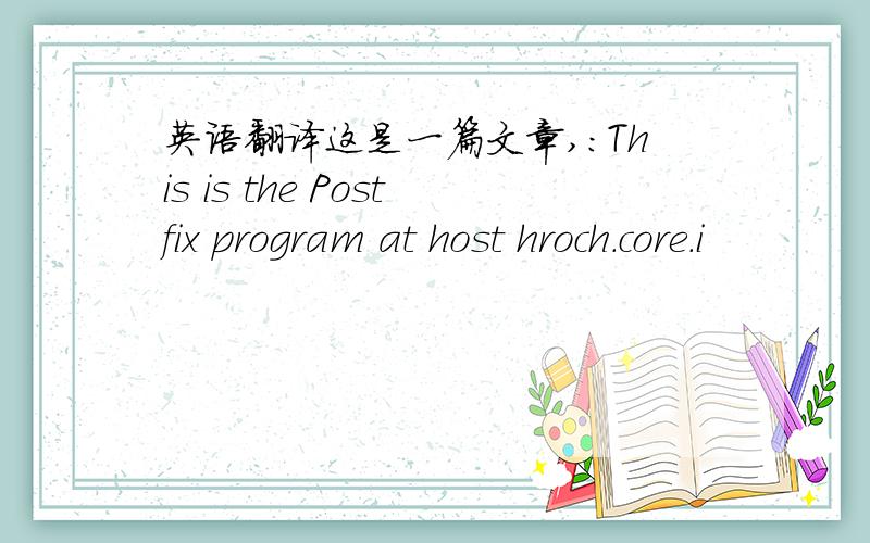 英语翻译这是一篇文章,:This is the Postfix program at host hroch.core.i