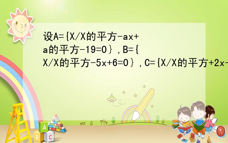 设A={X/X的平方-ax+a的平方-19=0｝,B={X/X的平方-5x+6=0｝,C={X/X的平方+2x-8=0｝