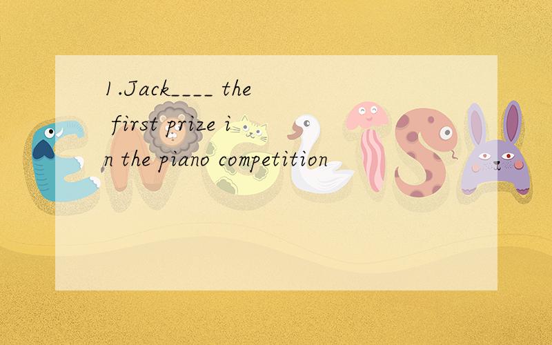 1.Jack____ the first prize in the piano competition
