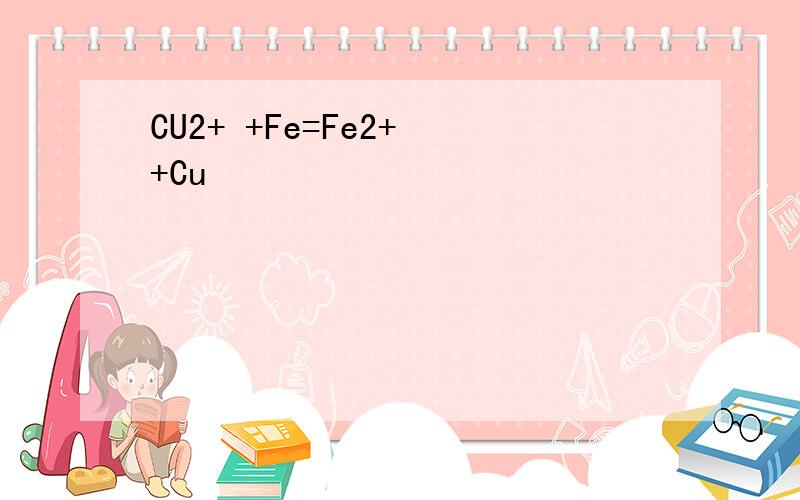 CU2+ +Fe=Fe2+ +Cu