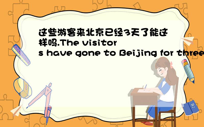 这些游客来北京已经3天了能这样吗.The visitors have gone to Beijing for three