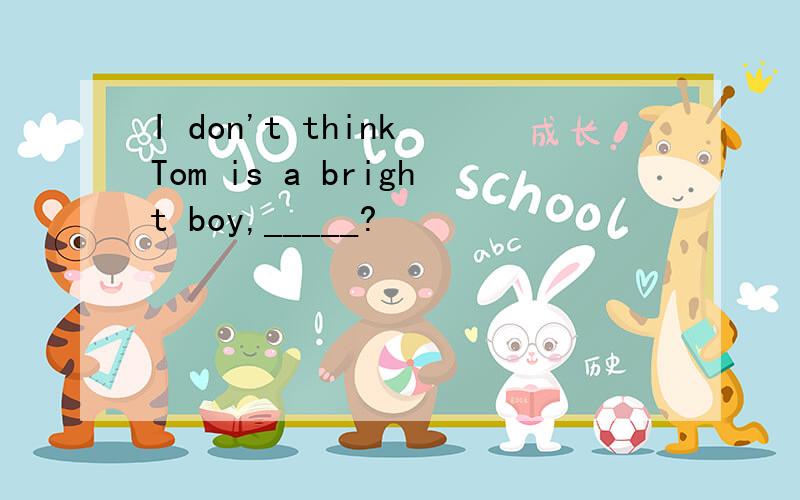 I don't think Tom is a bright boy,_____?