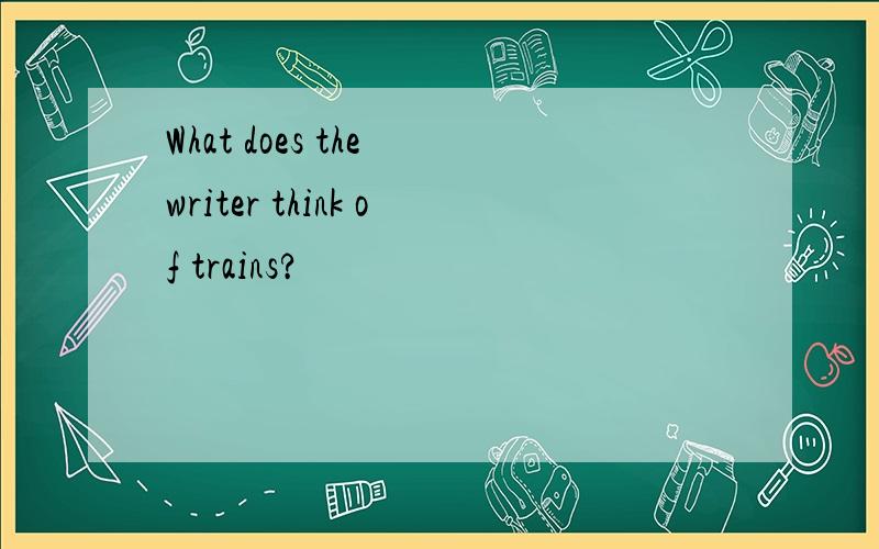 What does the writer think of trains?