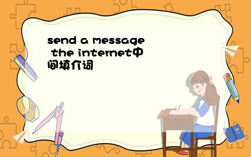 send a message the internet中间填介词