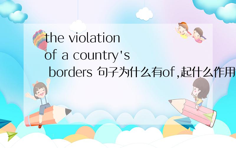 the violation of a country's borders 句子为什么有of,起什么作用?
