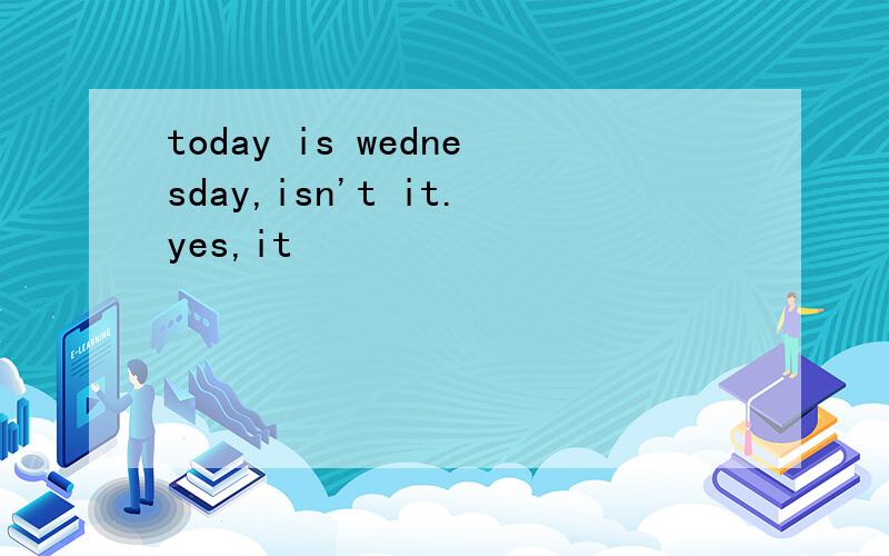 today is wednesday,isn't it.yes,it