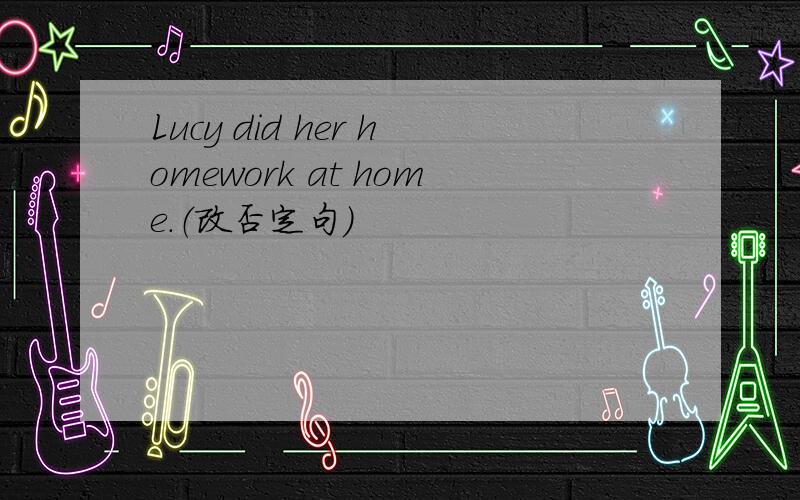 Lucy did her homework at home.（改否定句）