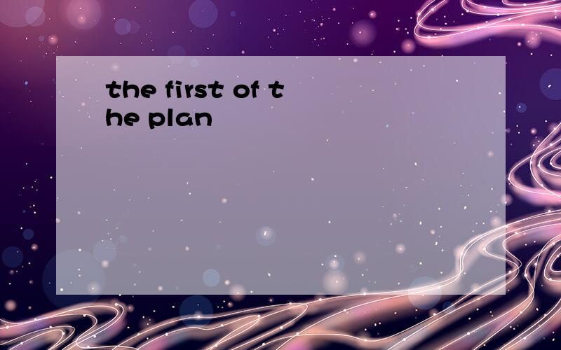the first of the plan