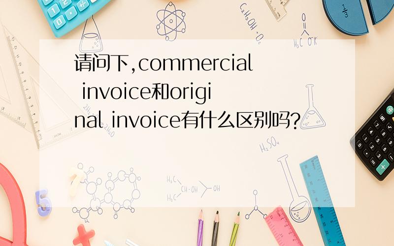 请问下,commercial invoice和original invoice有什么区别吗?