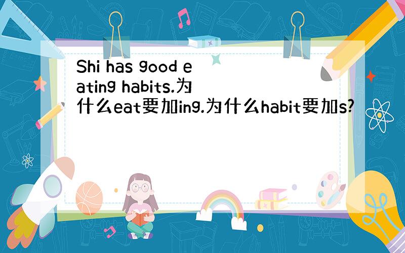 Shi has good eating habits.为什么eat要加ing.为什么habit要加s?