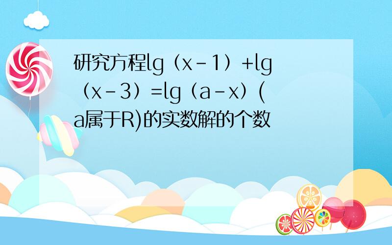 研究方程lg（x-1）+lg（x-3）=lg（a-x）(a属于R)的实数解的个数