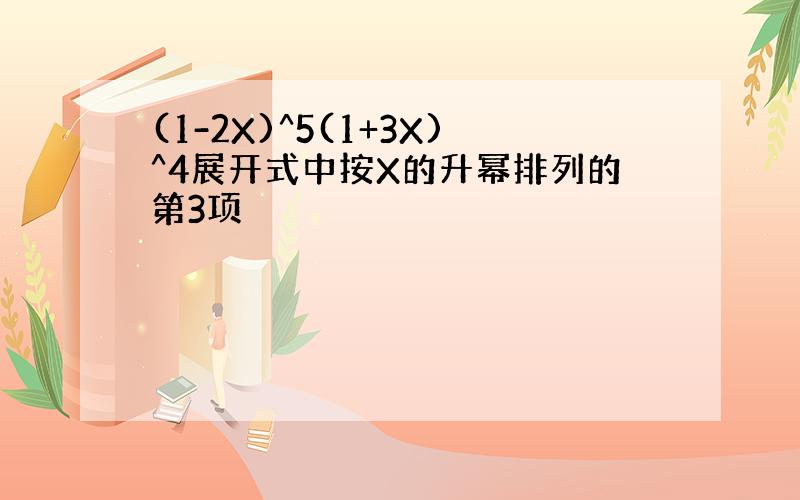 (1-2X)^5(1+3X)^4展开式中按X的升幂排列的第3项