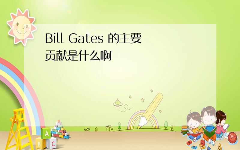 Bill Gates 的主要贡献是什么啊