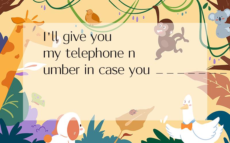 I'll give you my telephone number in case you ________ want
