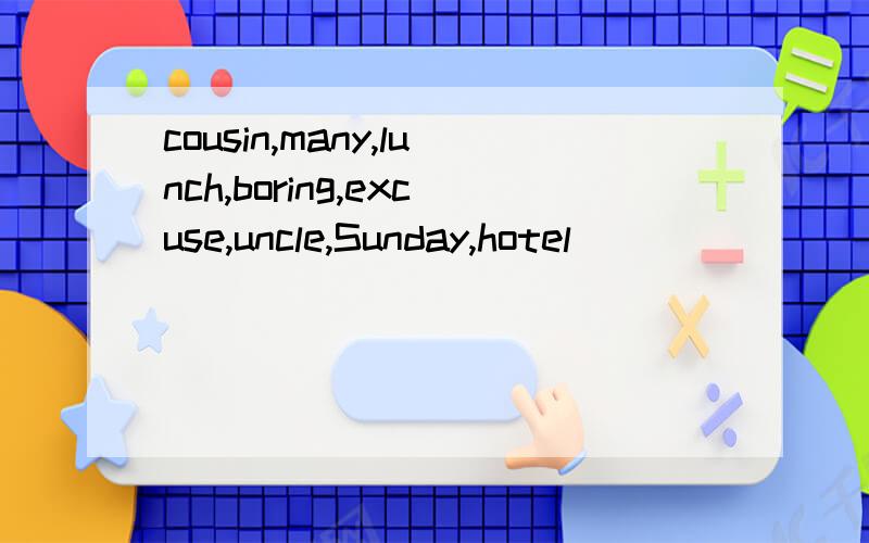 cousin,many,lunch,boring,excuse,uncle,Sunday,hotel