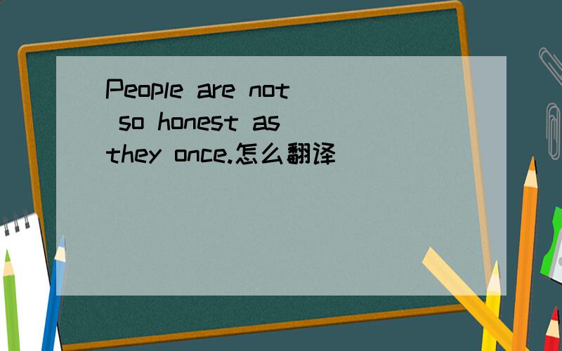 People are not so honest as they once.怎么翻译