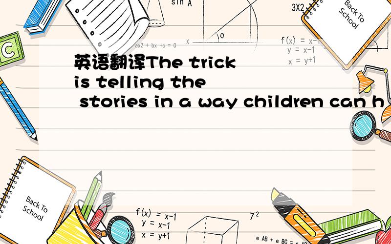 英语翻译The trick is telling the stories in a way children can h
