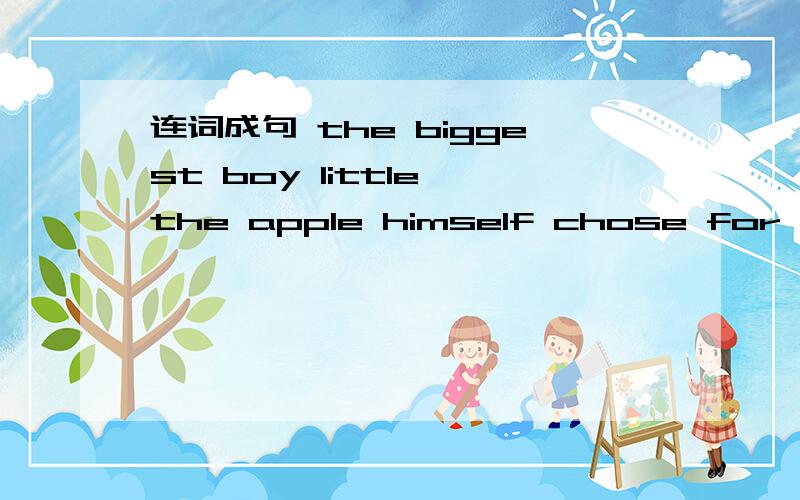 连词成句 the biggest boy little the apple himself chose for