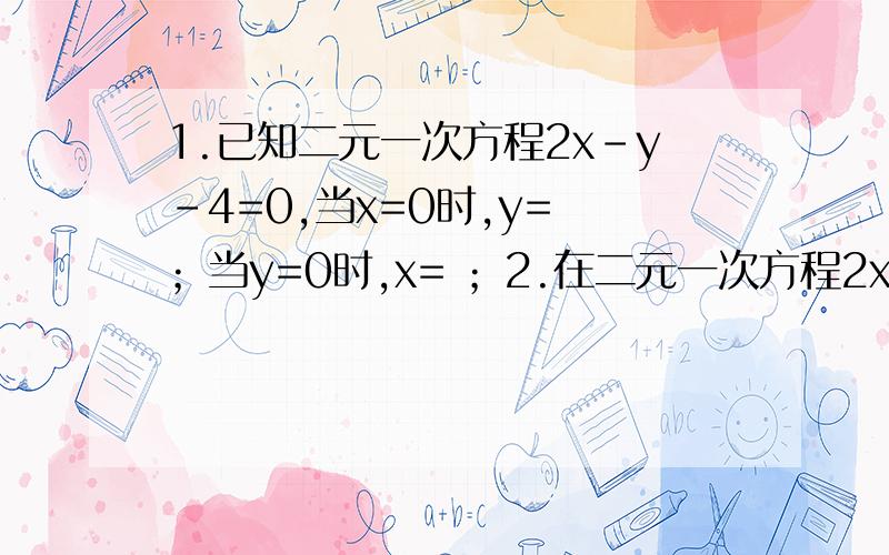 1.已知二元一次方程2x-y-4=0,当x=0时,y= ；当y=0时,x= ；2.在二元一次方程2x+6y=5中,当3y