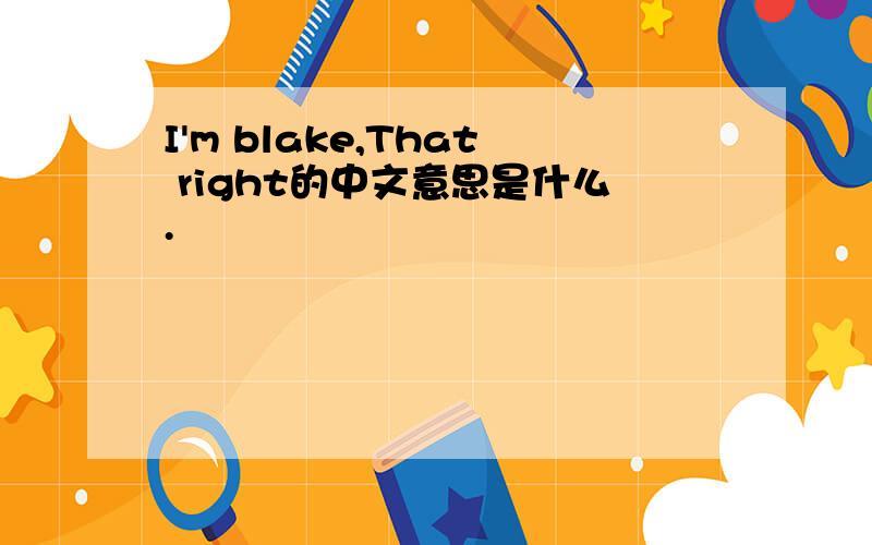 I'm blake,That right的中文意思是什么.
