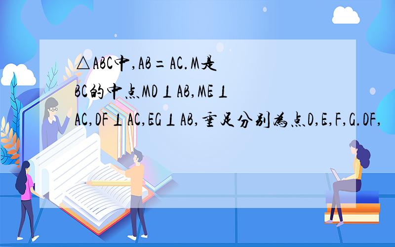 △ABC中,AB=AC.M是BC的中点MD⊥AB,ME⊥AC,DF⊥AC,EG⊥AB,垂足分别为点D,E,F,G.DF,