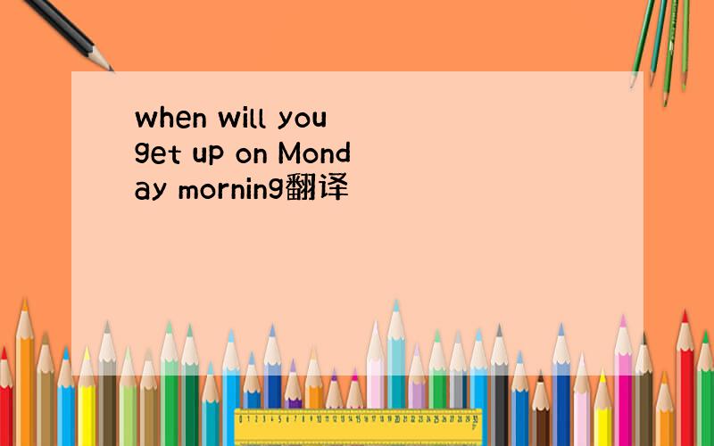 when will you get up on Monday morning翻译