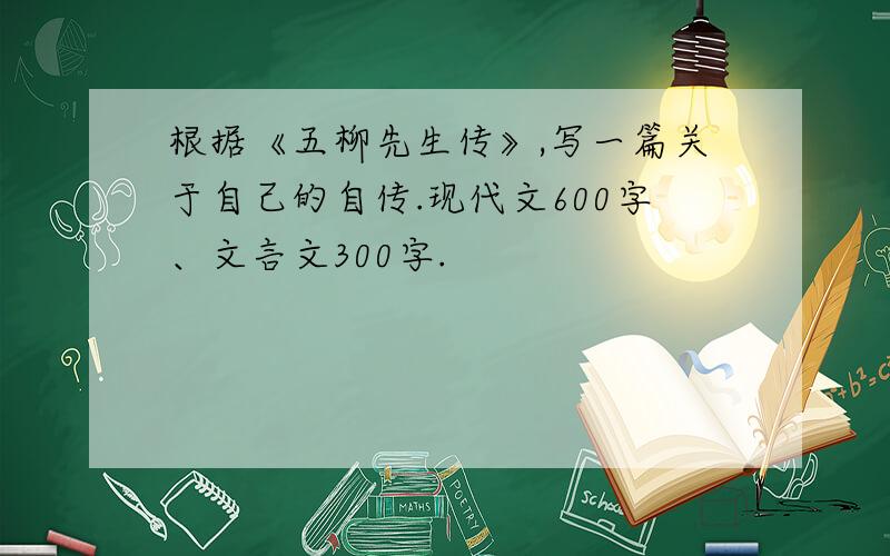 根据《五柳先生传》,写一篇关于自己的自传.现代文600字、文言文300字.