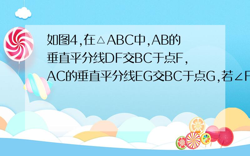 如图4,在△ABC中,AB的垂直平分线DF交BC于点F,AC的垂直平分线EG交BC于点G,若∠FAG=50°,则∠BAC