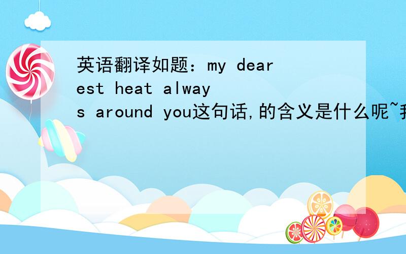 英语翻译如题：my dearest heat always around you这句话,的含义是什么呢~我想知道它是表达
