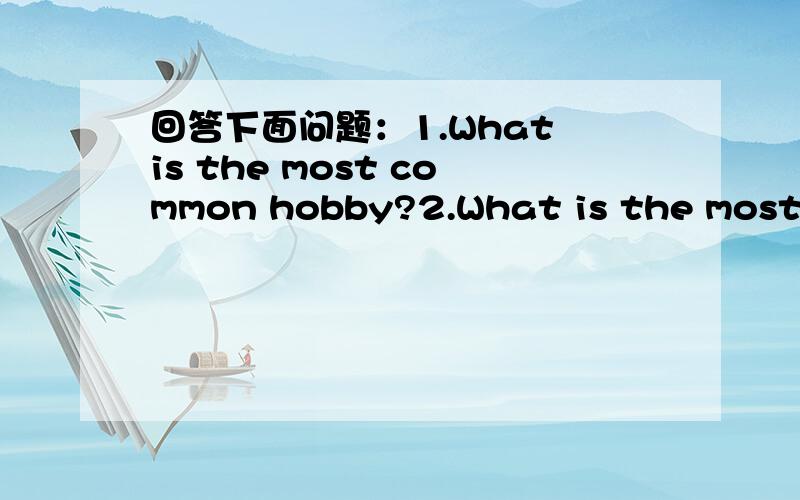 回答下面问题：1.What is the most common hobby?2.What is the most in