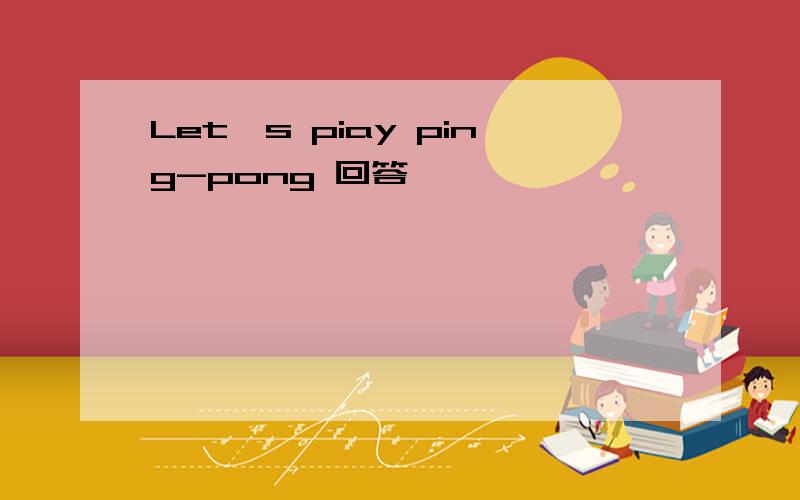 Let's piay ping-pong 回答