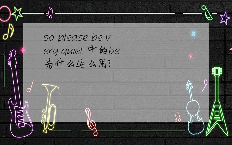 so please be very quiet 中的be为什么这么用?