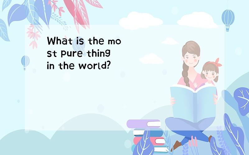 What is the most pure thing in the world?