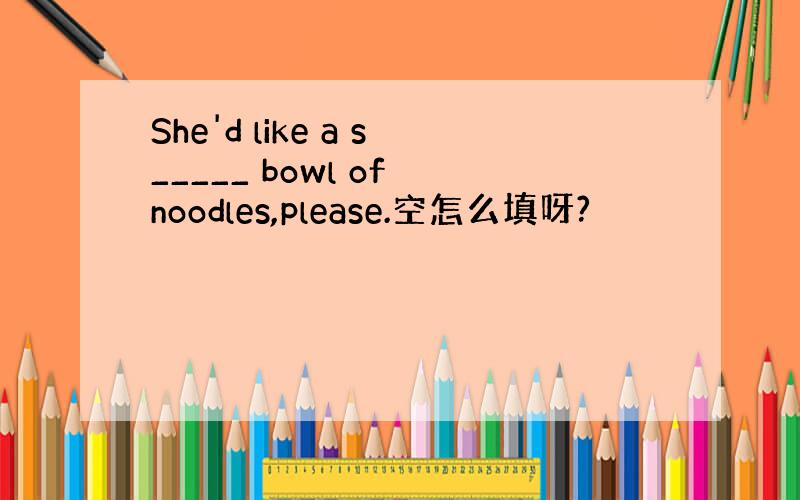 She'd like a s_____ bowl of noodles,please.空怎么填呀?