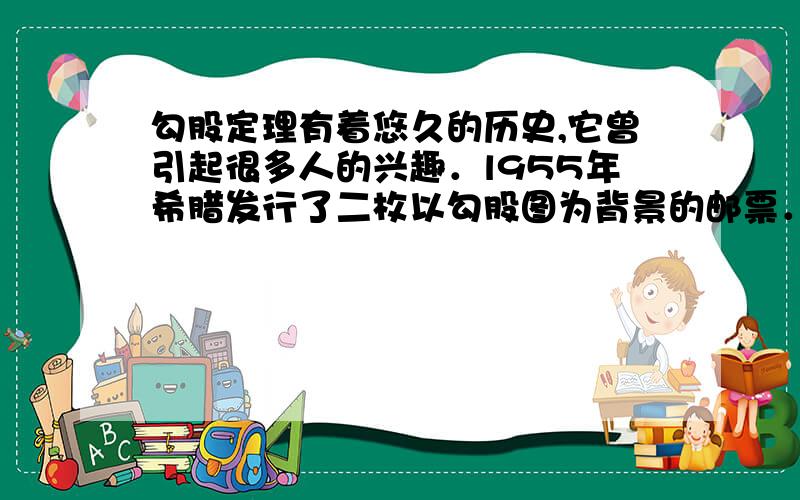 勾股定理有着悠久的历史,它曾引起很多人的兴趣．l955年希腊发行了二枚以勾股图为背景的邮票．所谓勾股图