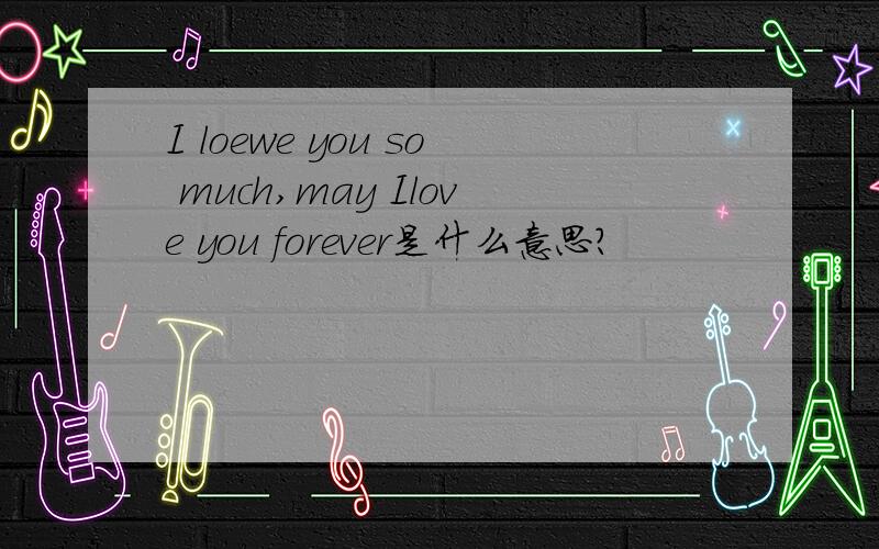 I loewe you so much,may Ilove you forever是什么意思?