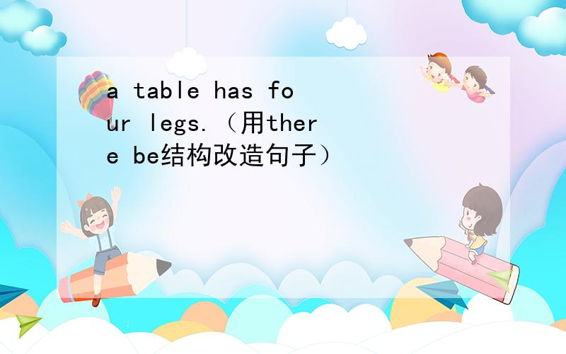 a table has four legs.（用there be结构改造句子）