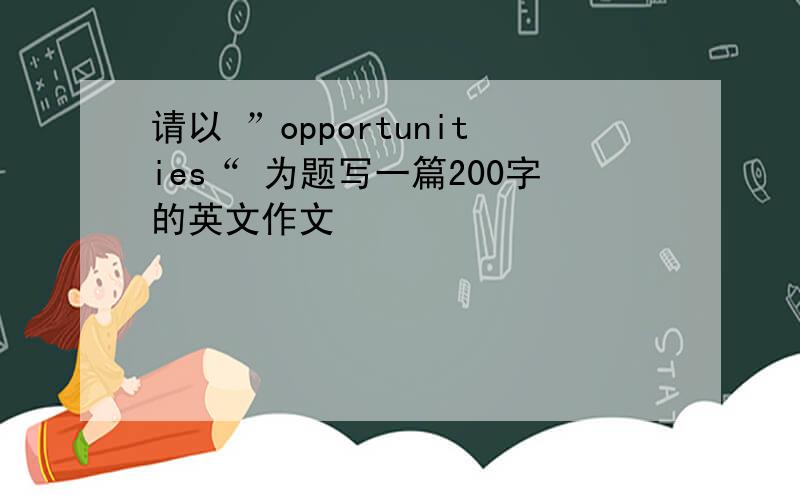 请以 ”opportunities“ 为题写一篇200字的英文作文