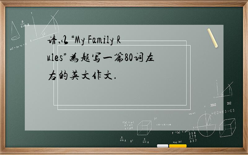 请以“My Family Rules”为题写一篇80词左右的英文作文.