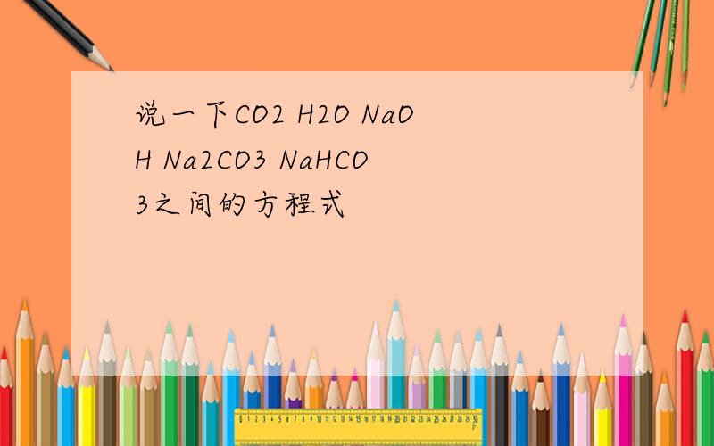 说一下CO2 H2O NaOH Na2CO3 NaHCO3之间的方程式